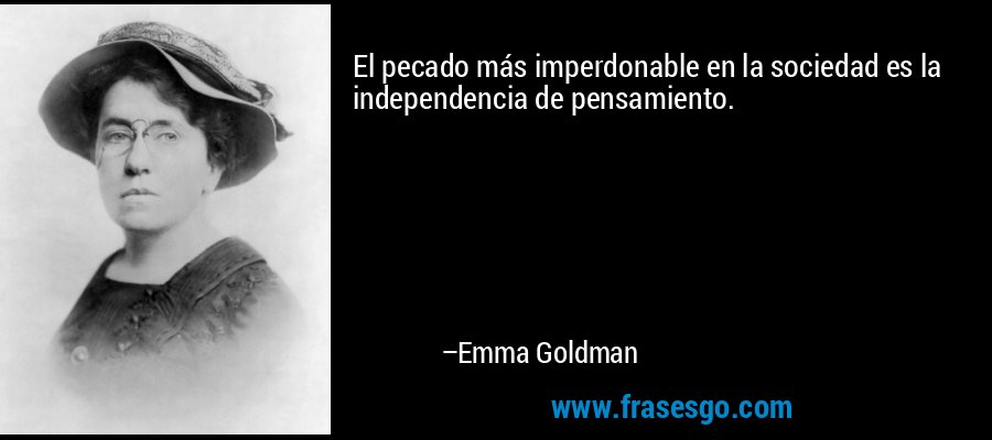 El pecado más imperdonable en la sociedad es la independencia de pensamiento. – Emma Goldman