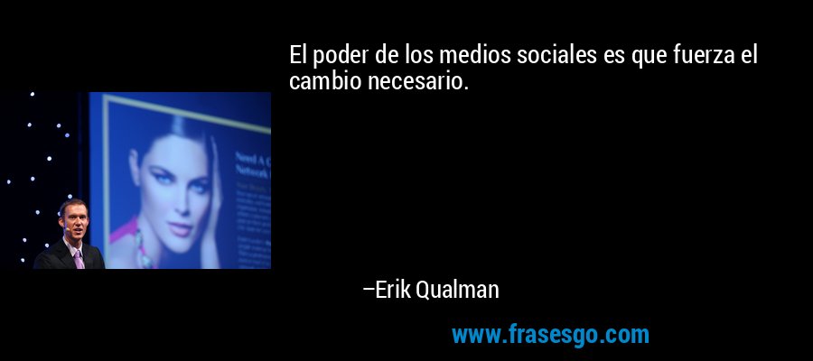El poder de los medios sociales es que fuerza el cambio necesario. – Erik Qualman