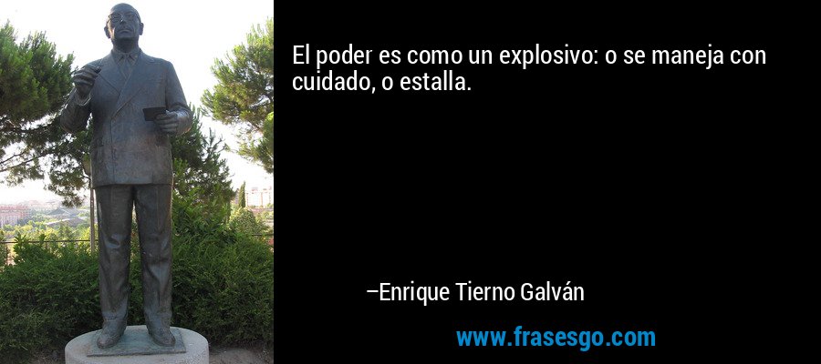 El poder es como un explosivo: o se maneja con cuidado, o estalla. – Enrique Tierno Galván
