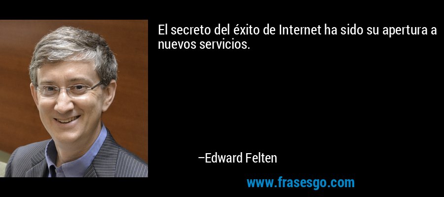 El secreto del éxito de Internet ha sido su apertura a nuevos servicios. – Edward Felten