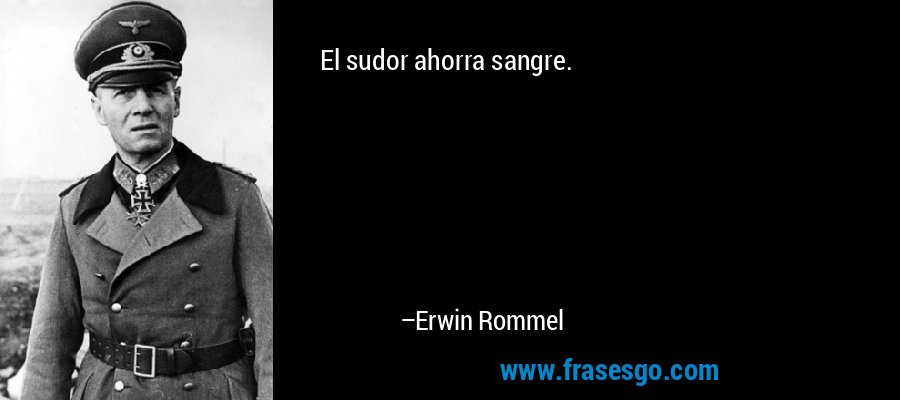 El sudor ahorra sangre. – Erwin Rommel
