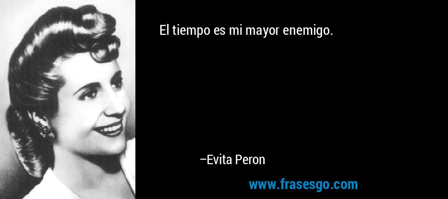 El tiempo es mi mayor enemigo. – Evita Peron