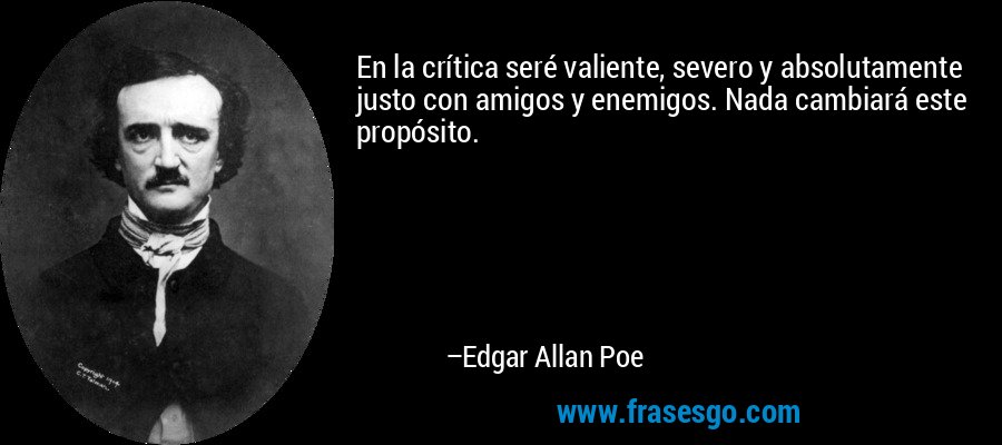 En la crítica seré valiente, severo y absolutamente justo con amigos y enemigos. Nada cambiará este propósito. – Edgar Allan Poe