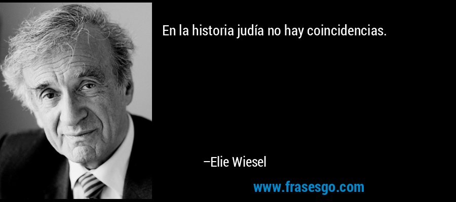 En la historia judía no hay coincidencias. – Elie Wiesel
