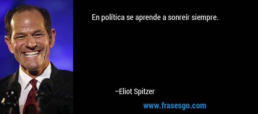 En política se aprende a sonreír siempre. – Eliot Spitzer
