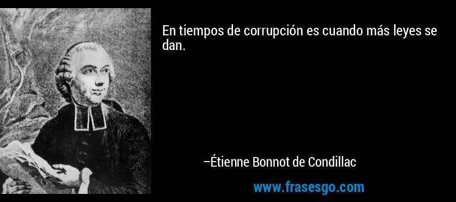 En tiempos de corrupción es cuando más leyes se dan. – Étienne Bonnot de Condillac