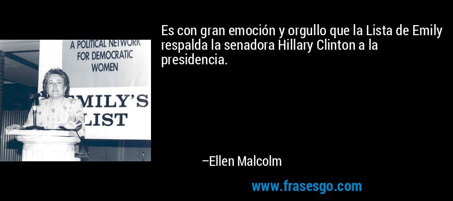 Es con gran emoción y orgullo que la Lista de Emily respalda la senadora Hillary Clinton a la presidencia. – Ellen Malcolm