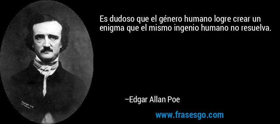 Es dudoso que el género humano logre crear un enigma que el mismo ingenio humano no resuelva. – Edgar Allan Poe