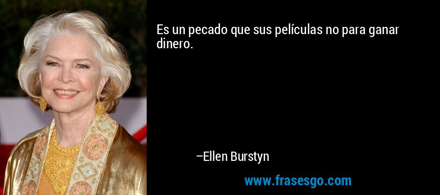 Es un pecado que sus películas no para ganar dinero. – Ellen Burstyn