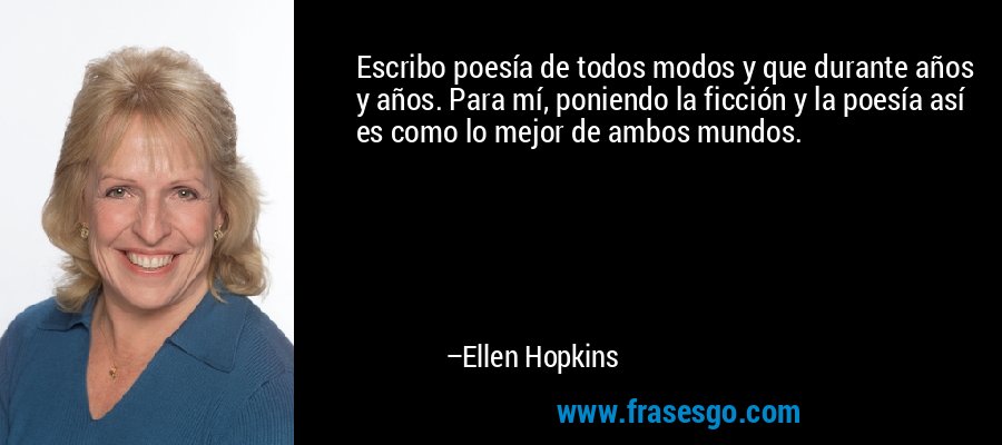Escribo poesía de todos modos y que durante años y años. Para mí, poniendo la ficción y la poesía así es como lo mejor de ambos mundos. – Ellen Hopkins