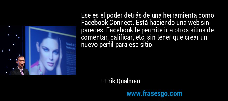 Ese es el poder detrás de una herramienta como Facebook Connect. Está haciendo una web sin paredes. Facebook le permite ir a otros sitios de comentar, calificar, etc, sin tener que crear un nuevo perfil para ese sitio. – Erik Qualman