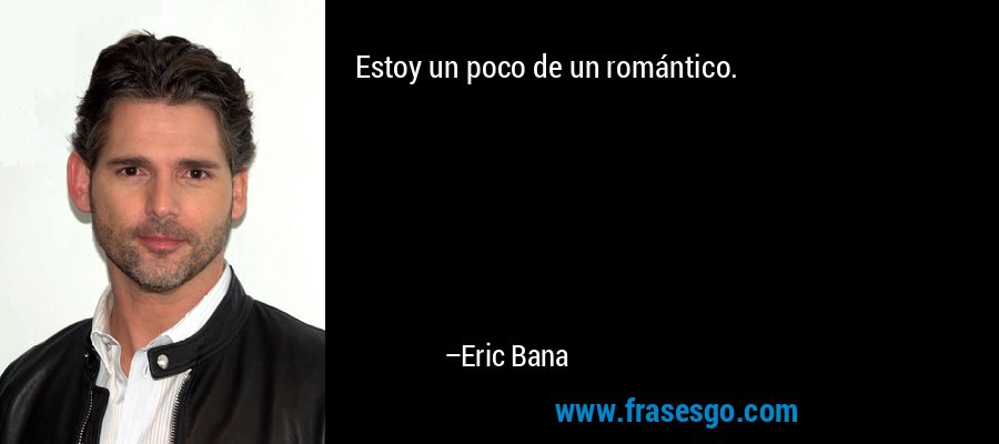 Estoy un poco de un romántico. – Eric Bana