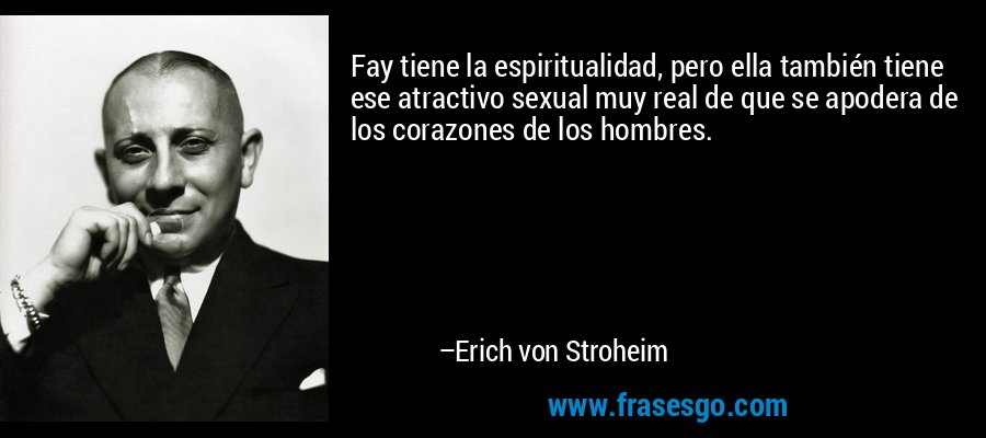 Fay tiene la espiritualidad, pero ella también tiene ese atractivo sexual muy real de que se apodera de los corazones de los hombres. – Erich von Stroheim