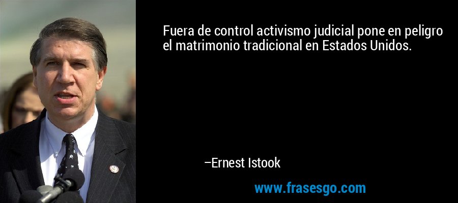 Fuera de control activismo judicial pone en peligro el matrimonio tradicional en Estados Unidos. – Ernest Istook