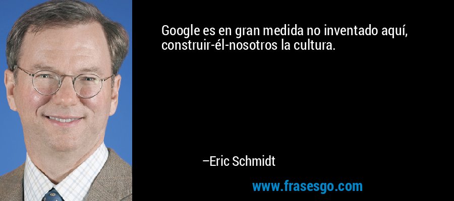 Google es en gran medida no inventado aquí, construir-él-nosotros la cultura. – Eric Schmidt