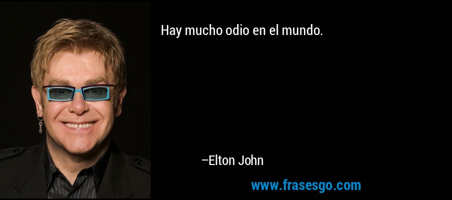 Hay mucho odio en el mundo. – Elton John