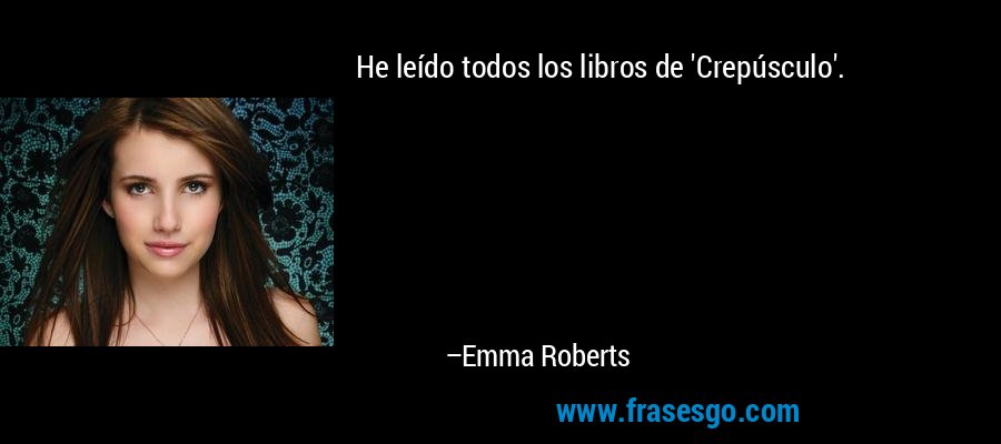 He leído todos los libros de 'Crepúsculo'. – Emma Roberts
