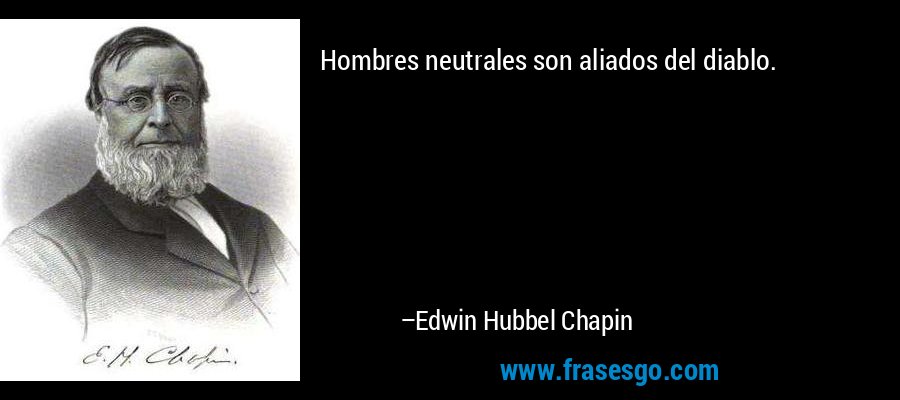Hombres neutrales son aliados del diablo. – Edwin Hubbel Chapin