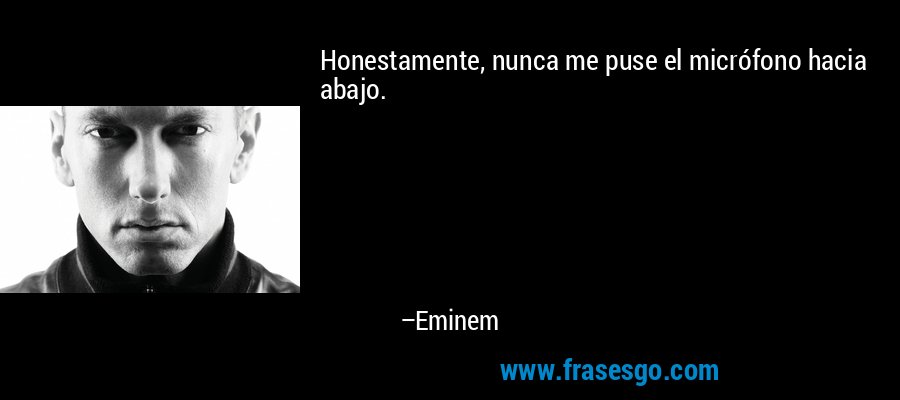 Honestamente, nunca me puse el micrófono hacia abajo. – Eminem