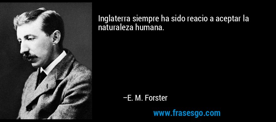 Inglaterra siempre ha sido reacio a aceptar la naturaleza humana. – E. M. Forster
