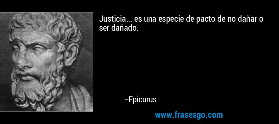 Justicia... es una especie de pacto de no dañar o ser dañado. – Epicurus