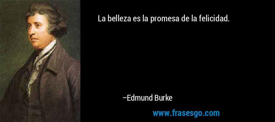 La belleza es la promesa de la felicidad. – Edmund Burke
