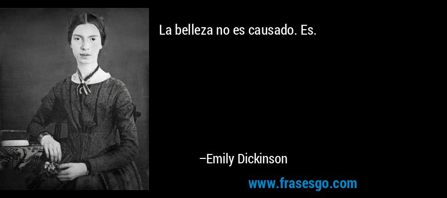 La belleza no es causado. Es. – Emily Dickinson