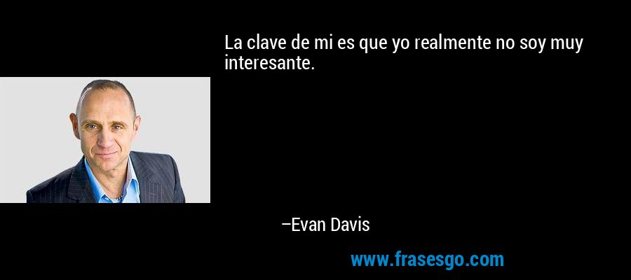 La clave de mi es que yo realmente no soy muy interesante. – Evan Davis