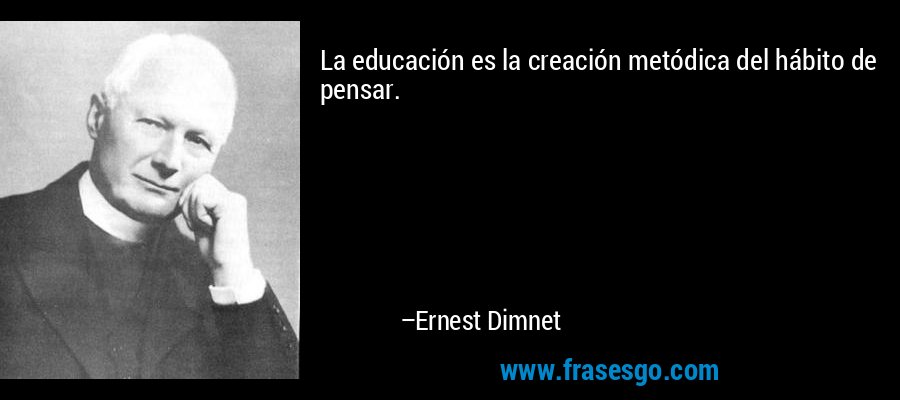 La educación es la creación metódica del hábito de pensar. – Ernest Dimnet