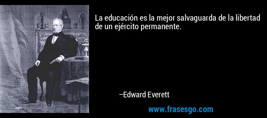 La educación es la mejor salvaguarda de la libertad de un ejército permanente. – Edward Everett