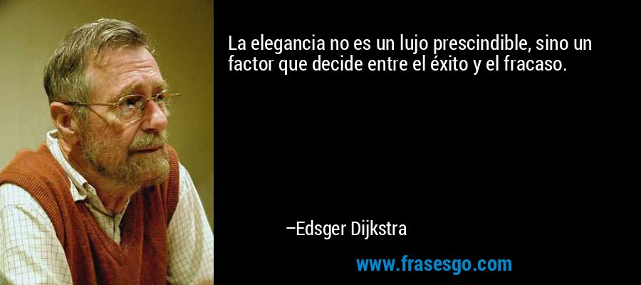 La elegancia no es un lujo prescindible, sino un factor que decide entre el éxito y el fracaso. – Edsger Dijkstra