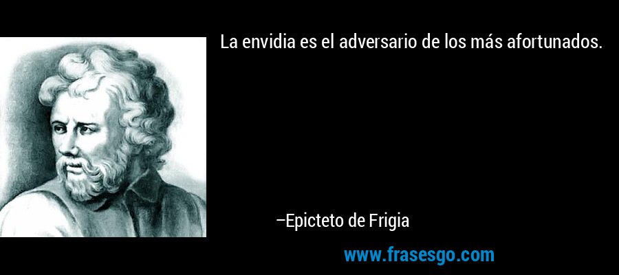 La envidia es el adversario de los más afortunados. – Epicteto de Frigia