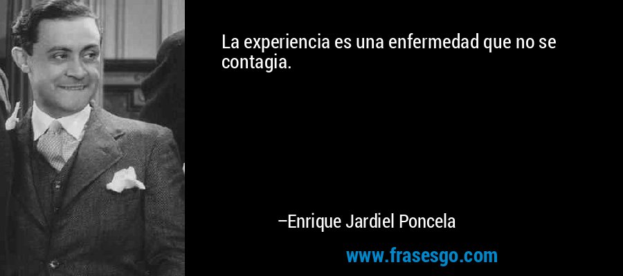 La experiencia es una enfermedad que no se contagia. – Enrique Jardiel Poncela