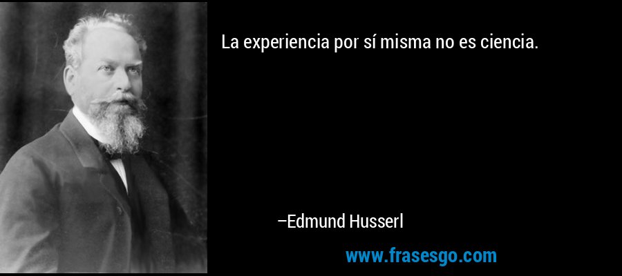 La experiencia por sí misma no es ciencia. – Edmund Husserl