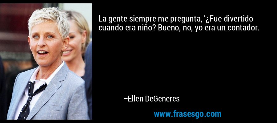 La gente siempre me pregunta, '¿Fue divertido cuando era niño? Bueno, no, yo era un contador. – Ellen DeGeneres