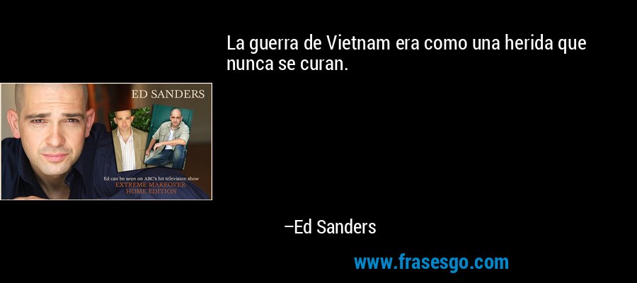 La guerra de Vietnam era como una herida que nunca se curan. – Ed Sanders