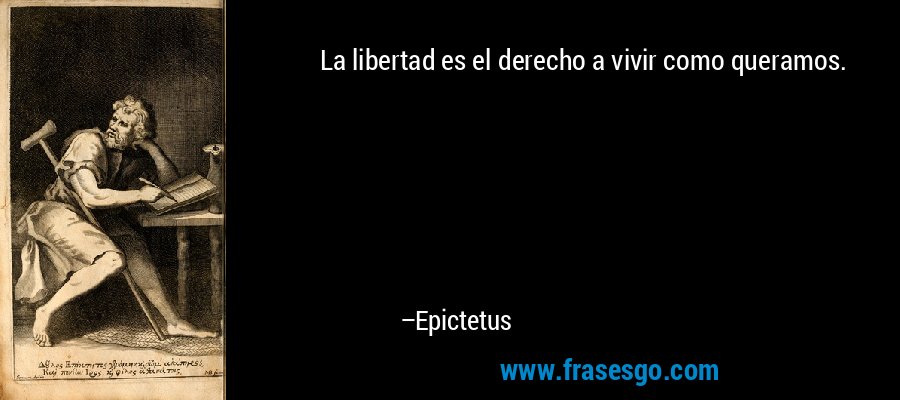 La libertad es el derecho a vivir como queramos. – Epictetus