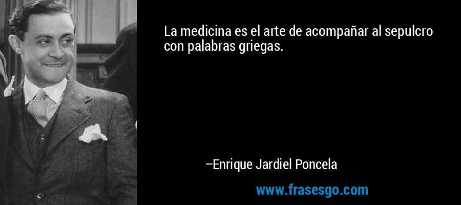 La medicina es el arte de acompañar al sepulcro con palabras griegas. – Enrique Jardiel Poncela