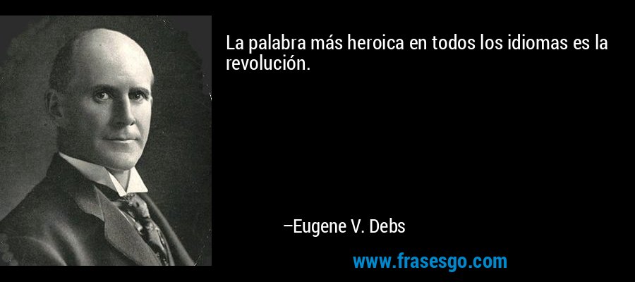 La palabra más heroica en todos los idiomas es la revolución. – Eugene V. Debs