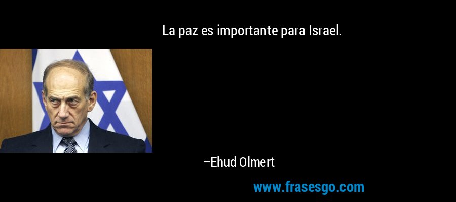 La paz es importante para Israel. – Ehud Olmert