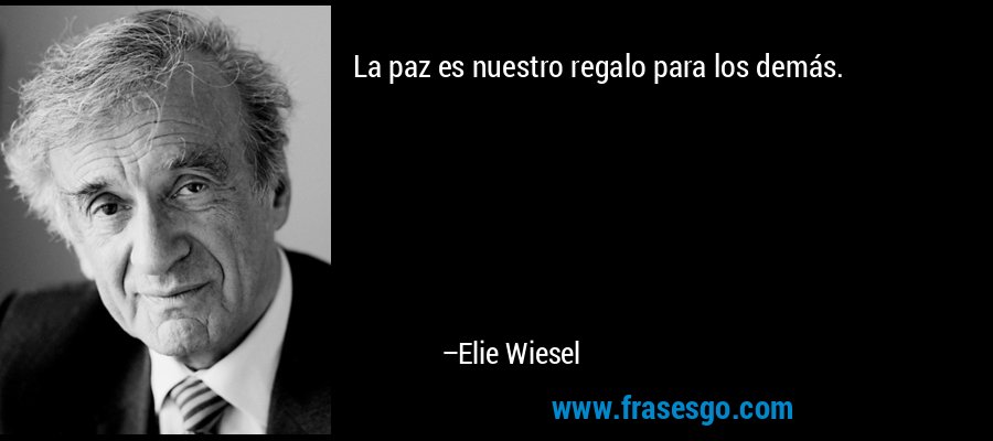 La paz es nuestro regalo para los demás. – Elie Wiesel