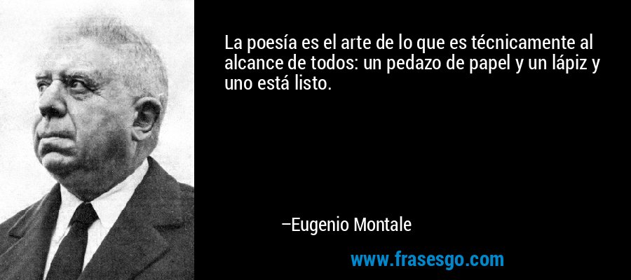 La poesía es el arte de lo que es técnicamente al alcance de todos: un pedazo de papel y un lápiz y uno está listo. – Eugenio Montale