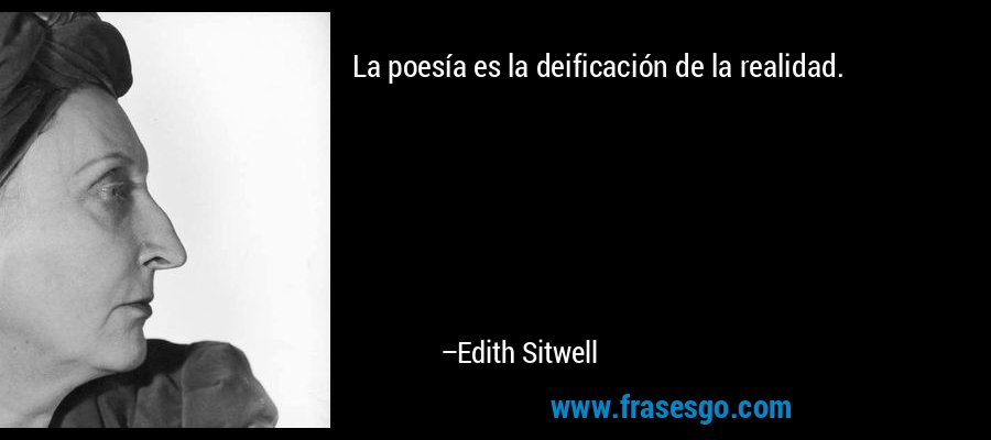 La poesía es la deificación de la realidad. – Edith Sitwell