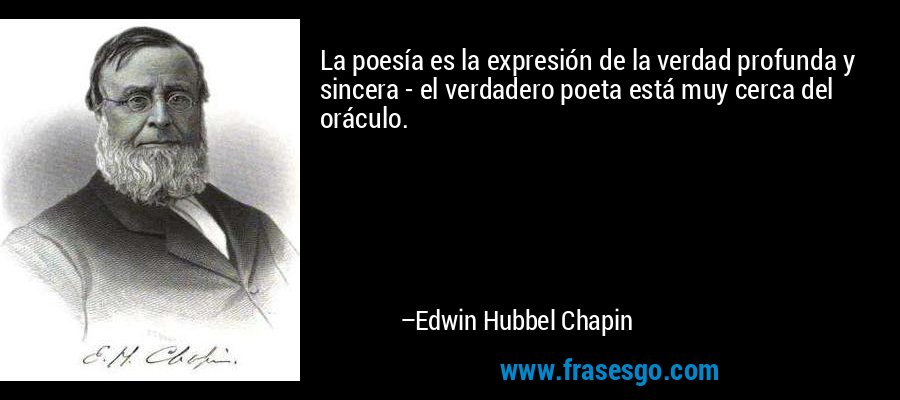 La poesía es la expresión de la verdad profunda y sincera - el verdadero poeta está muy cerca del oráculo. – Edwin Hubbel Chapin