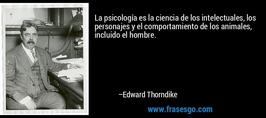 La psicología es la ciencia de los intelectuales, los personajes y el comportamiento de los animales, incluido el hombre. – Edward Thorndike