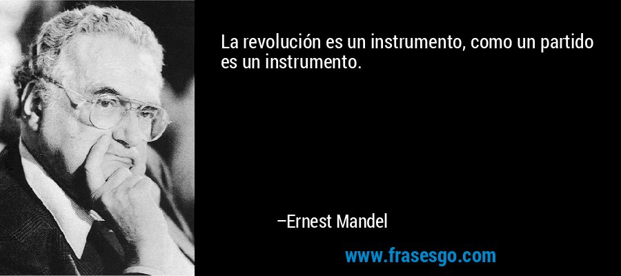 La revolución es un instrumento, como un partido es un instrumento. – Ernest Mandel
