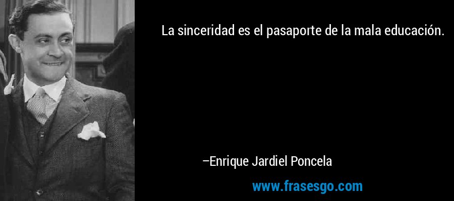 La sinceridad es el pasaporte de la mala educación. – Enrique Jardiel Poncela