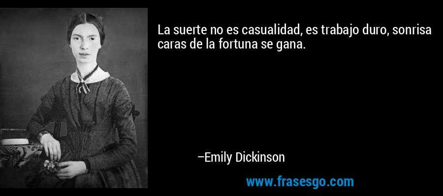 La suerte no es casualidad, es trabajo duro, sonrisa caras de la fortuna se gana. – Emily Dickinson