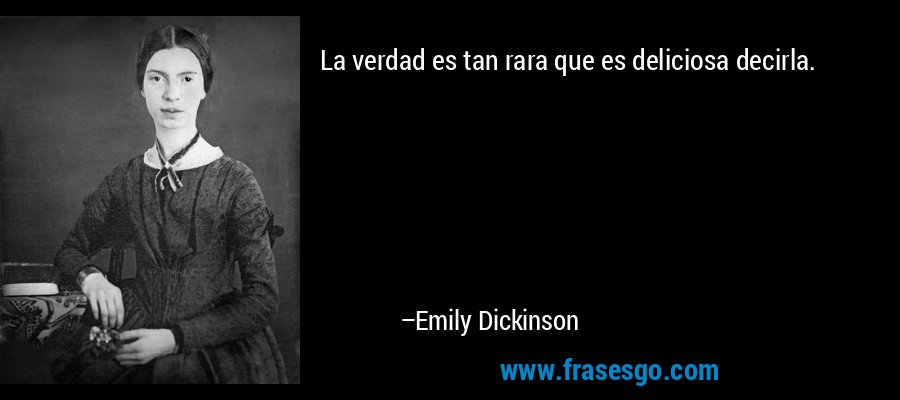 La verdad es tan rara que es deliciosa decirla. – Emily Dickinson