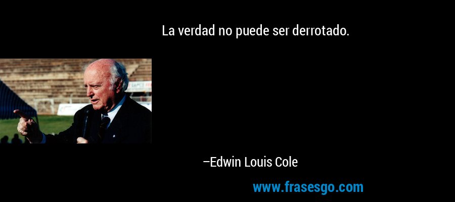 La verdad no puede ser derrotado. – Edwin Louis Cole